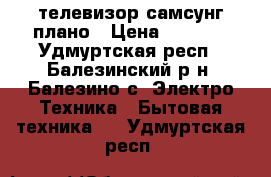 телевизор самсунг плано › Цена ­ 3 000 - Удмуртская респ., Балезинский р-н, Балезино с. Электро-Техника » Бытовая техника   . Удмуртская респ.